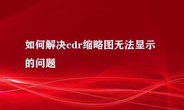 如何解决cdr缩略图无法显示的问题