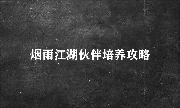 烟雨江湖伙伴培养攻略