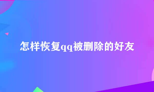怎样恢复qq被删除的好友