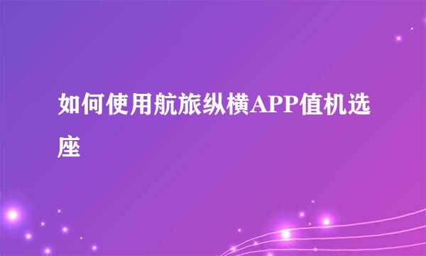 如何使用航旅纵横APP值机选座