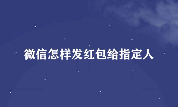 微信怎样发红包给指定人