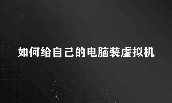 如何给自己的电脑装虚拟机