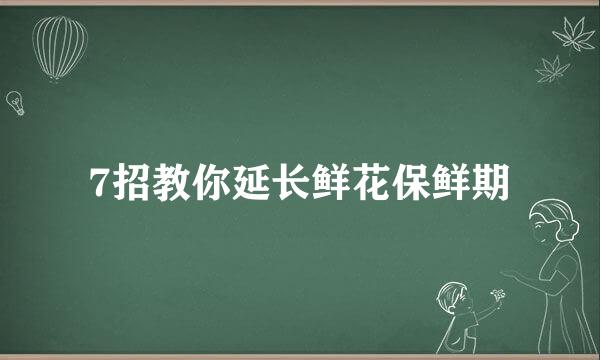 7招教你延长鲜花保鲜期