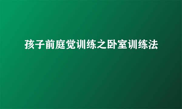 孩子前庭觉训练之卧室训练法