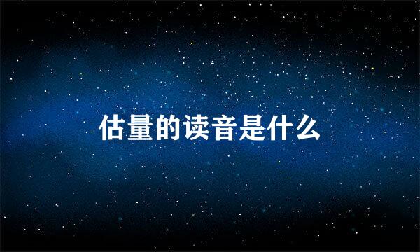估量的读音是什么