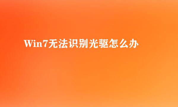 Win7无法识别光驱怎么办