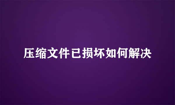压缩文件已损坏如何解决