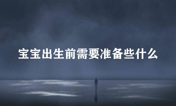 宝宝出生前需要准备些什么