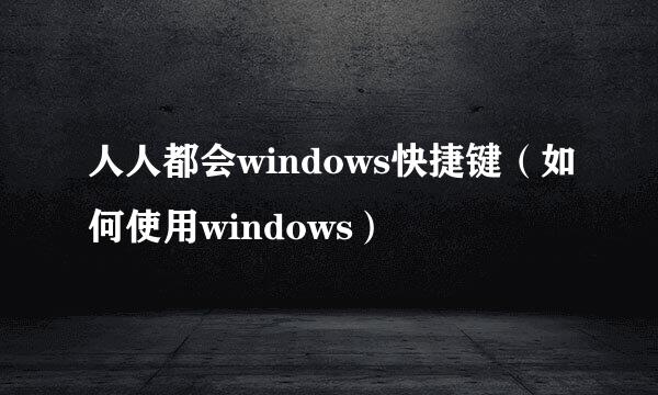 人人都会windows快捷键（如何使用windows）
