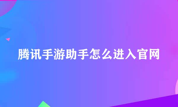 腾讯手游助手怎么进入官网