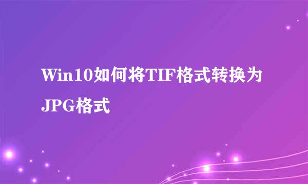 Win10如何将TIF格式转换为JPG格式