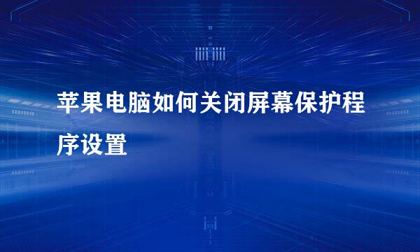 苹果电脑如何关闭屏幕保护程序设置