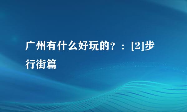 广州有什么好玩的？：[2]步行街篇