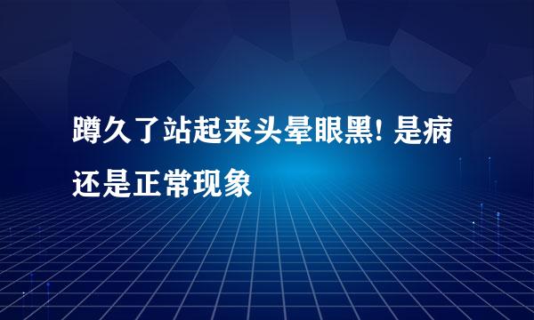 蹲久了站起来头晕眼黑! 是病还是正常现象