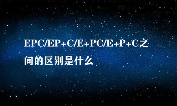 EPC/EP+C/E+PC/E+P+C之间的区别是什么