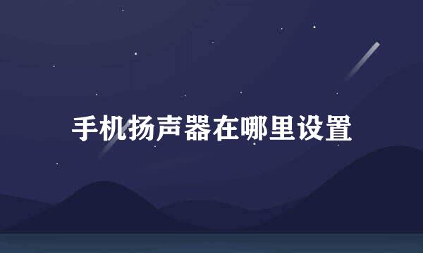 手机扬声器在哪里设置