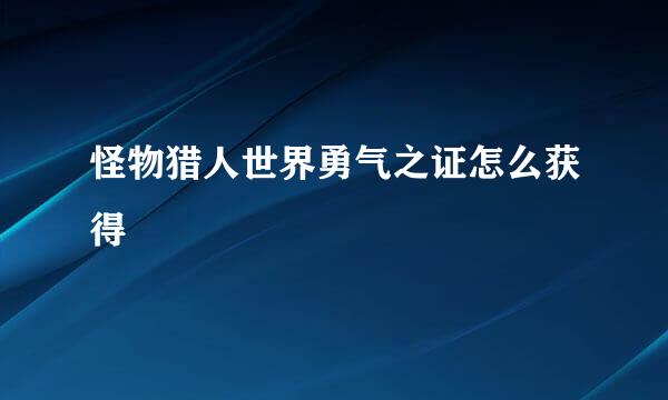 怪物猎人世界勇气之证怎么获得