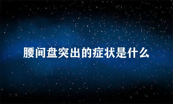 腰间盘突出的症状是什么