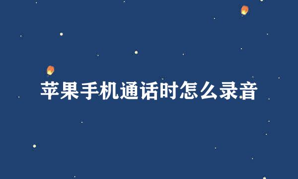 苹果手机通话时怎么录音