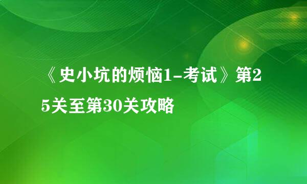 《史小坑的烦恼1-考试》第25关至第30关攻略