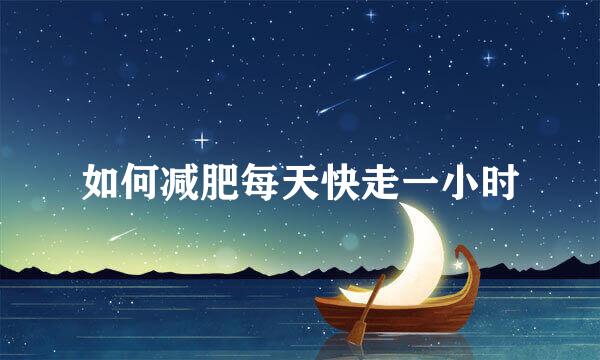 如何减肥每天快走一小时