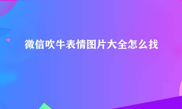 微信吹牛表情图片大全怎么找