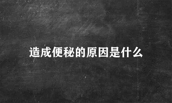 造成便秘的原因是什么