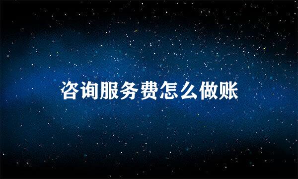 咨询服务费怎么做账
