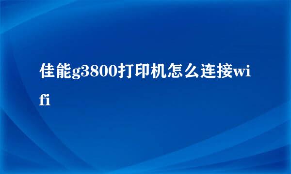 佳能g3800打印机怎么连接wifi