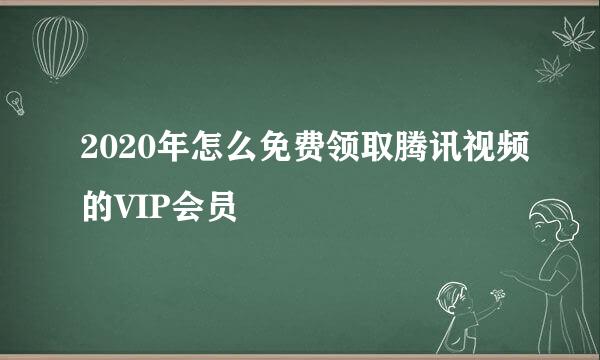2020年怎么免费领取腾讯视频的VIP会员