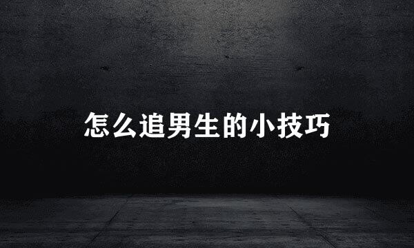 怎么追男生的小技巧