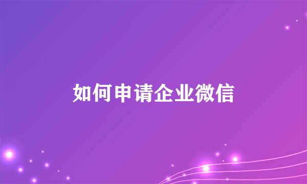 如何申请企业微信