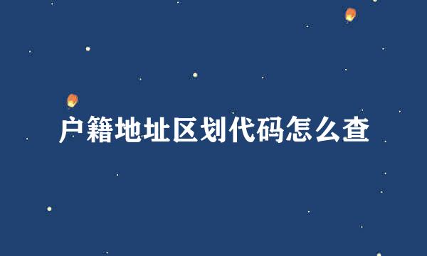 户籍地址区划代码怎么查