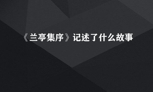 《兰亭集序》记述了什么故事
