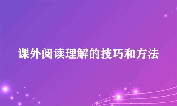 课外阅读理解的技巧和方法