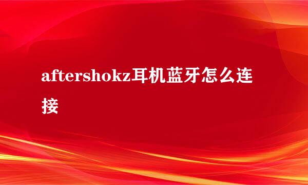 aftershokz耳机蓝牙怎么连接