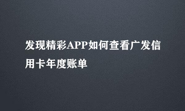发现精彩APP如何查看广发信用卡年度账单