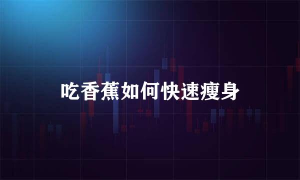 吃香蕉如何快速瘦身