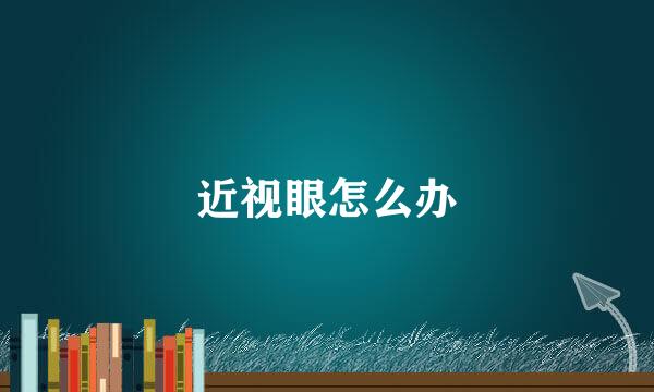 近视眼怎么办
