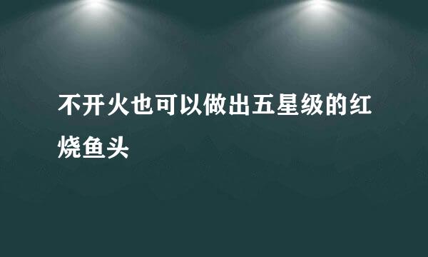 不开火也可以做出五星级的红烧鱼头