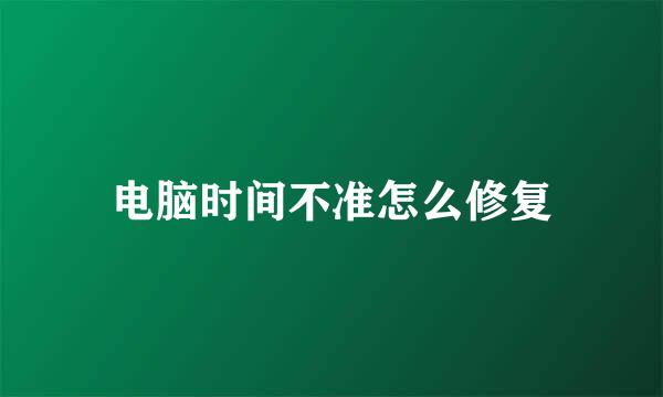 电脑时间不准怎么修复