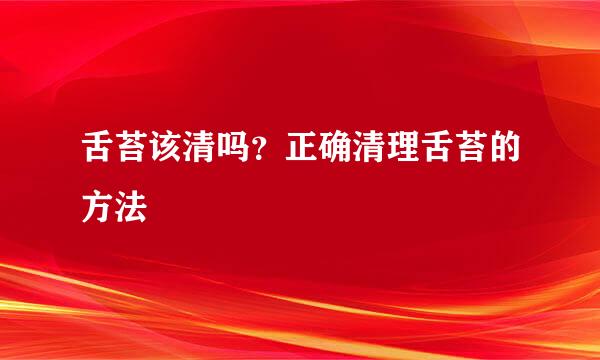 舌苔该清吗？正确清理舌苔的方法