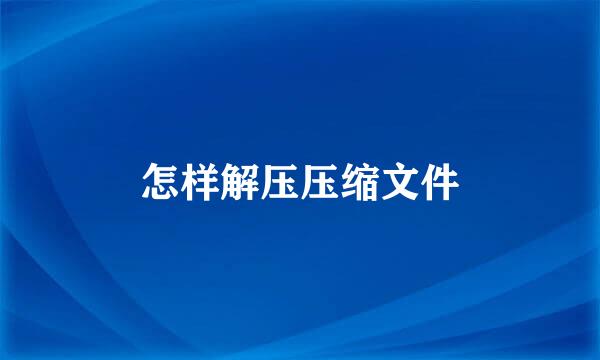怎样解压压缩文件