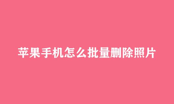 苹果手机怎么批量删除照片