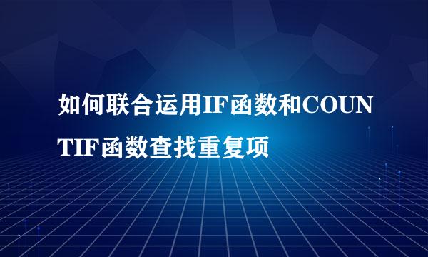 如何联合运用IF函数和COUNTIF函数查找重复项