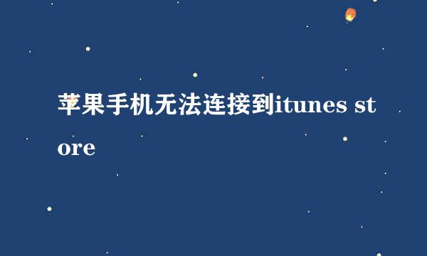 苹果手机无法连接到itunes store