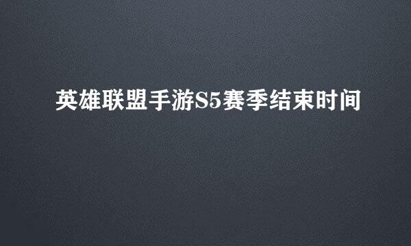 英雄联盟手游S5赛季结束时间