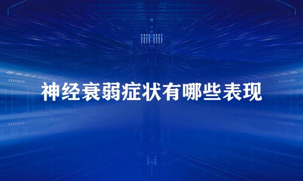 神经衰弱症状有哪些表现