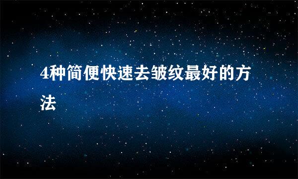 4种简便快速去皱纹最好的方法