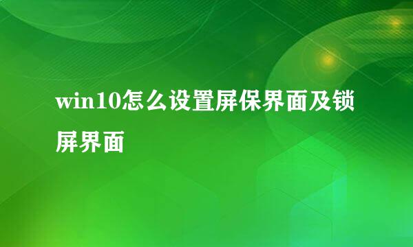 win10怎么设置屏保界面及锁屏界面